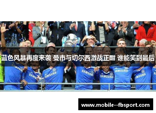蓝色风暴再度来袭 曼市与切尔西激战正酣 谁能笑到最后 蓝色风暴再度来袭 曼市与切尔西激战正酣 谁能笑到最后