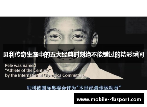 贝利传奇生涯中的五大经典时刻绝不能错过的精彩瞬间 贝利传奇生涯中的五大经典时刻绝不能错过的精彩瞬间