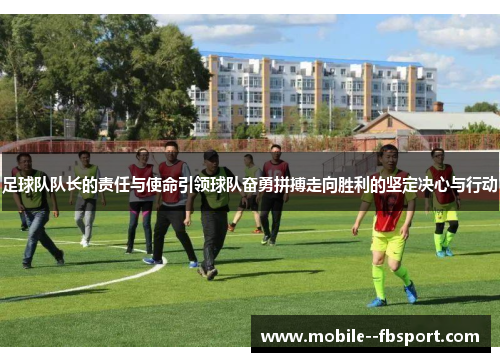 足球队队长的责任与使命引领球队奋勇拼搏走向胜利的坚定决心与行动 足球队队长的责任与使命引领球队奋勇拼搏走向胜利的坚定决心与行动