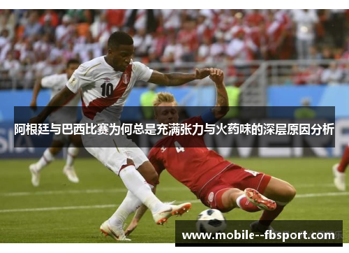 阿根廷与巴西比赛为何总是充满张力与火药味的深层原因分析