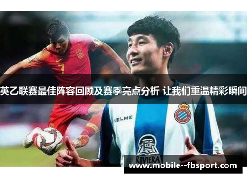 英乙联赛最佳阵容回顾及赛季亮点分析 让我们重温精彩瞬间 英乙联赛最佳阵容回顾及赛季亮点分析 让我们重温精彩瞬间