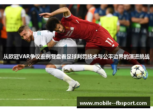 从欧冠VAR争议案例复盘看足球判罚技术与公平边界的演进挑战 从欧冠VAR争议案例复盘看足球判罚技术与公平边界的演进挑战
