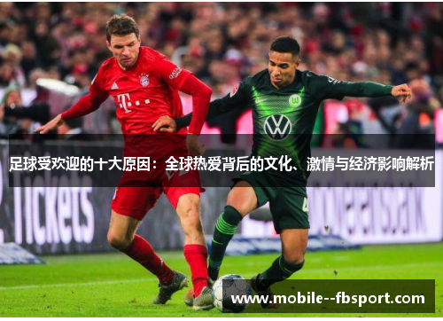 足球受欢迎的十大原因：全球热爱背后的文化、激情与经济影响解析