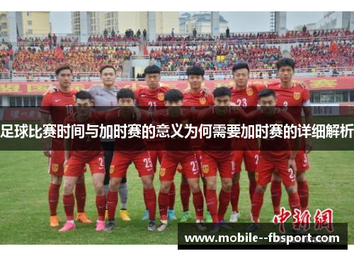 足球比赛时间与加时赛的意义为何需要加时赛的详细解析 足球比赛时间与加时赛的意义为何需要加时赛的详细解析