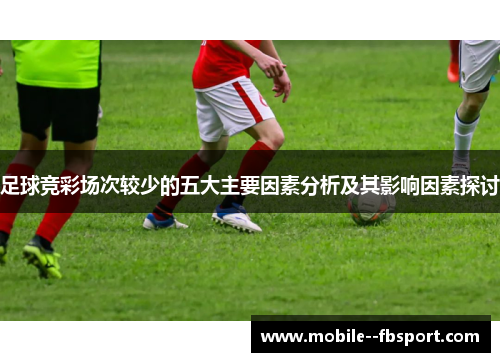 足球竞彩场次较少的五大主要因素分析及其影响因素探讨 足球竞彩场次较少的五大主要因素分析及其影响因素探讨