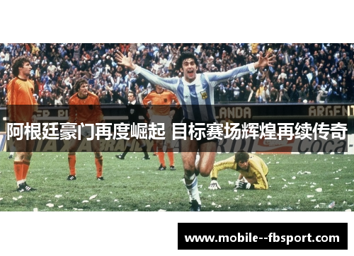 阿根廷豪门再度崛起 目标赛场辉煌再续传奇 阿根廷豪门再度崛起 目标赛场辉煌再续传奇