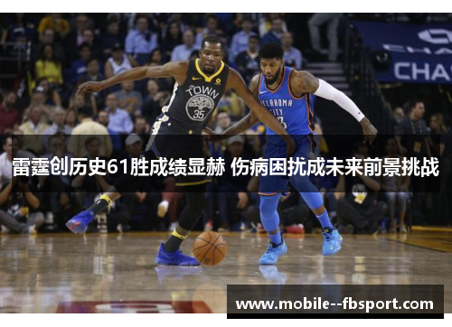 雷霆创历史61胜成绩显赫 伤病困扰成未来前景挑战