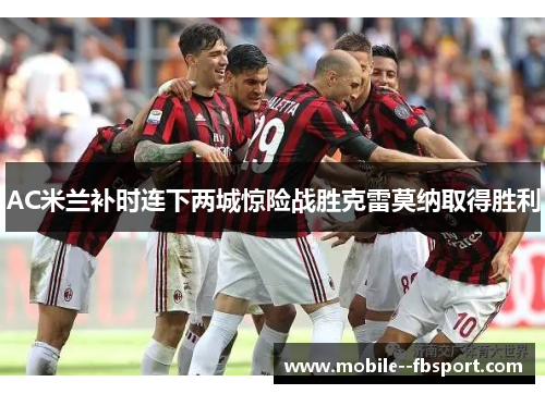 AC米兰补时连下两城惊险战胜克雷莫纳取得胜利