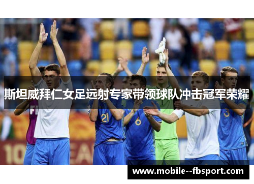 斯坦威拜仁女足远射专家带领球队冲击冠军荣耀 斯坦威拜仁女足远射专家带领球队冲击冠军荣耀