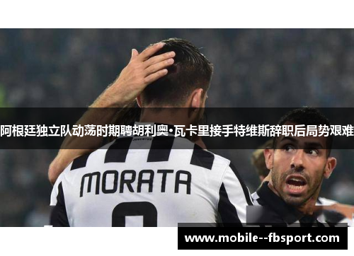 阿根廷独立队动荡时期聘胡利奥·瓦卡里接手特维斯辞职后局势艰难 阿根廷独立队动荡时期聘胡利奥·瓦卡里接手特维斯辞职后局势艰难