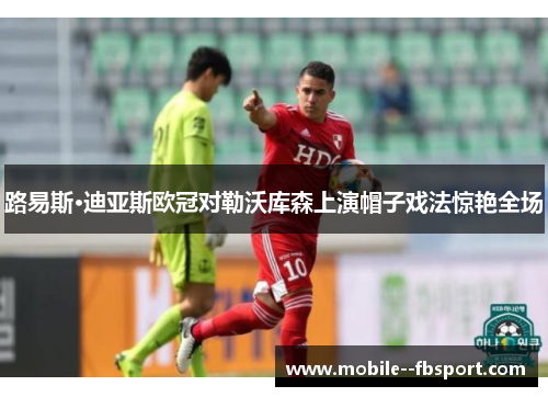 路易斯·迪亚斯欧冠对勒沃库森上演帽子戏法惊艳全场