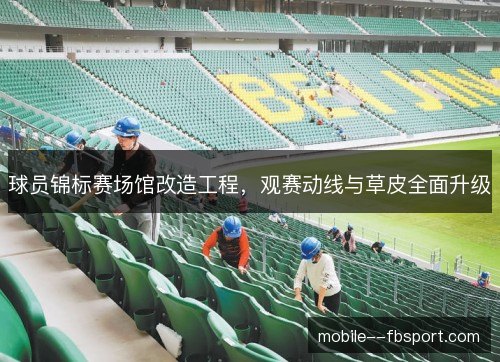 球员锦标赛场馆改造工程，观赛动线与草皮全面升级