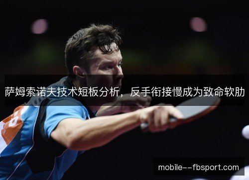 萨姆索诺夫技术短板分析，反手衔接慢成为致命软肋