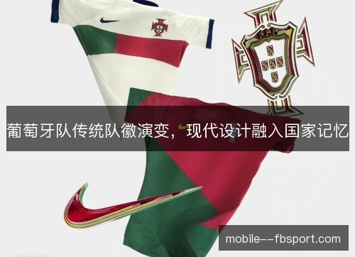 葡萄牙队传统队徽演变,现代设计融入国家记忆 葡萄牙队传统队徽演变,现代设计融入国家记忆